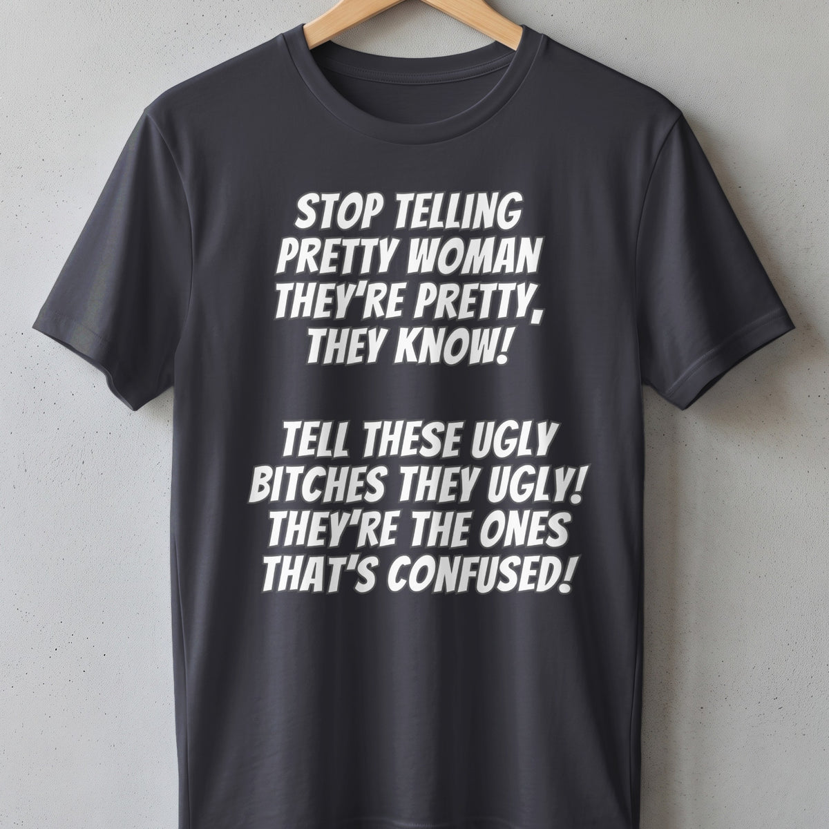 Dark gray t-shirt with white text: "STOP TELLING PRETTY WOMAN THEY'RE PRETTY, THEY KNOW!"