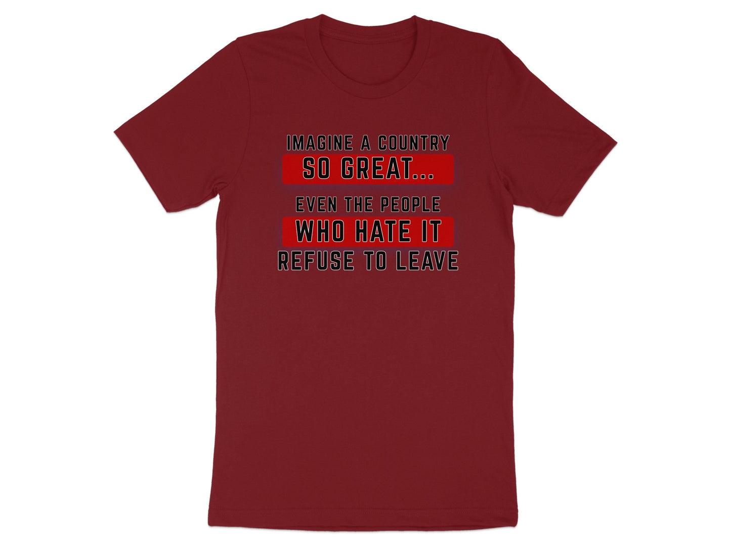 Maroon t-shirt with text "Imagine a country so great... even the people who hate it refuse to leave".