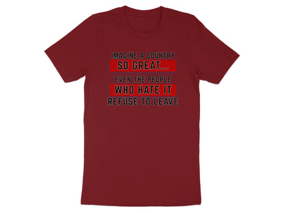 Maroon t-shirt with text "Imagine a country so great... even the people who hate it refuse to leave".