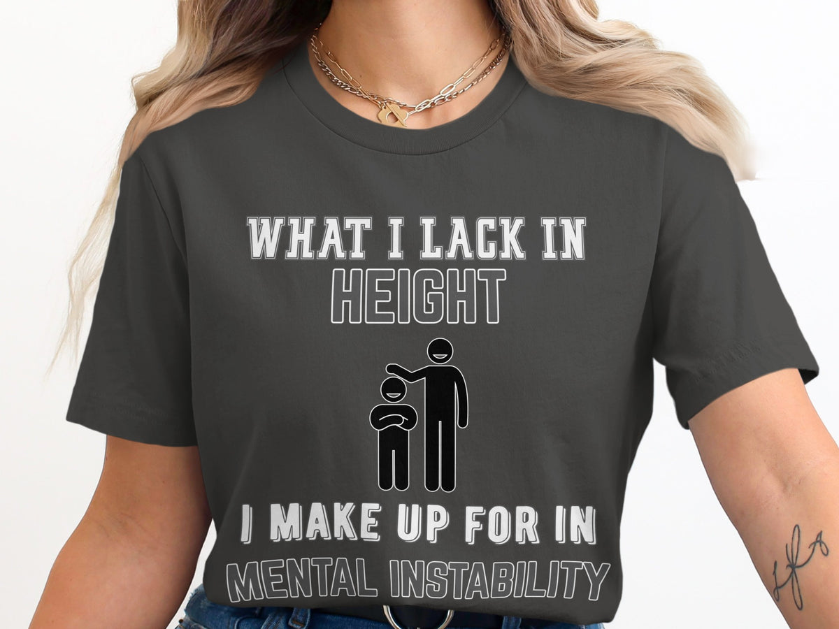 T-shirt with text "WHAT I LACK IN HEIGHT I MAKE UP FOR IN MENTAL INSTABILITY".