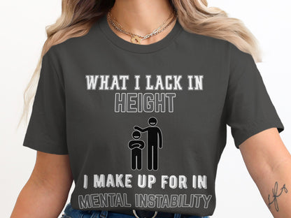 T-shirt with text "WHAT I LACK IN HEIGHT I MAKE UP FOR IN MENTAL INSTABILITY".