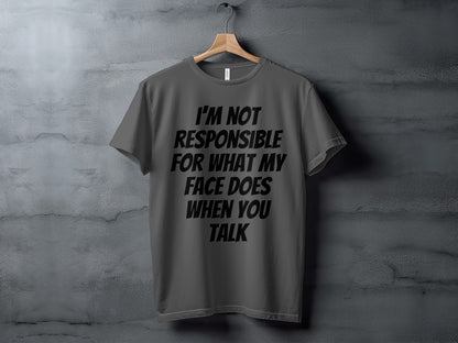Dark grey t-shirt with black text: I'M NOT RESPONSIBLE FOR WHAT MY FACE DOES WHEN YOU TALK