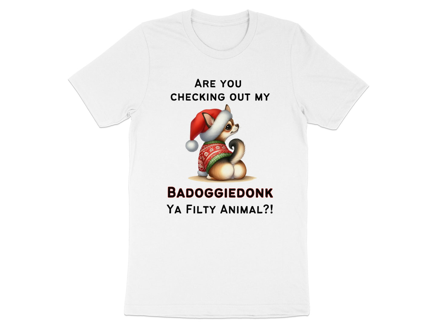 White t-shirt with a chihuahua wearing a Santa hat and sweater, text reads "Are You Checking Out My BADOGGIEDONK YA FILTY ANIMAL?!"