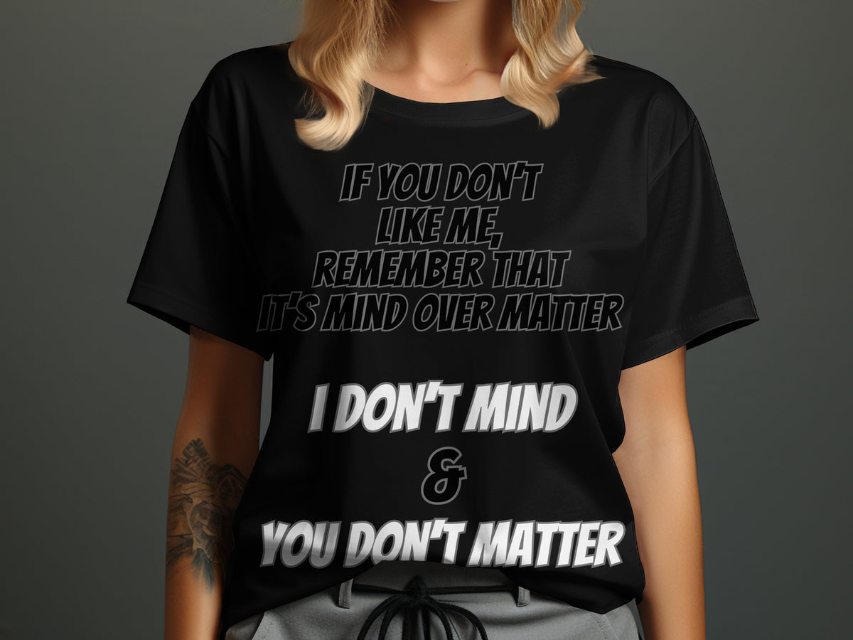 Black t-shirt with text: "If you don't like me, remember that it's mind over matter. I don't mind & you don't matter."