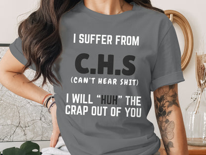 Gray t-shirt with text: "I SUFFER FROM C.H.S (CAN'T HEAR SHIT) I WILL 'HUH' THE CRAP OUT OF YOU".