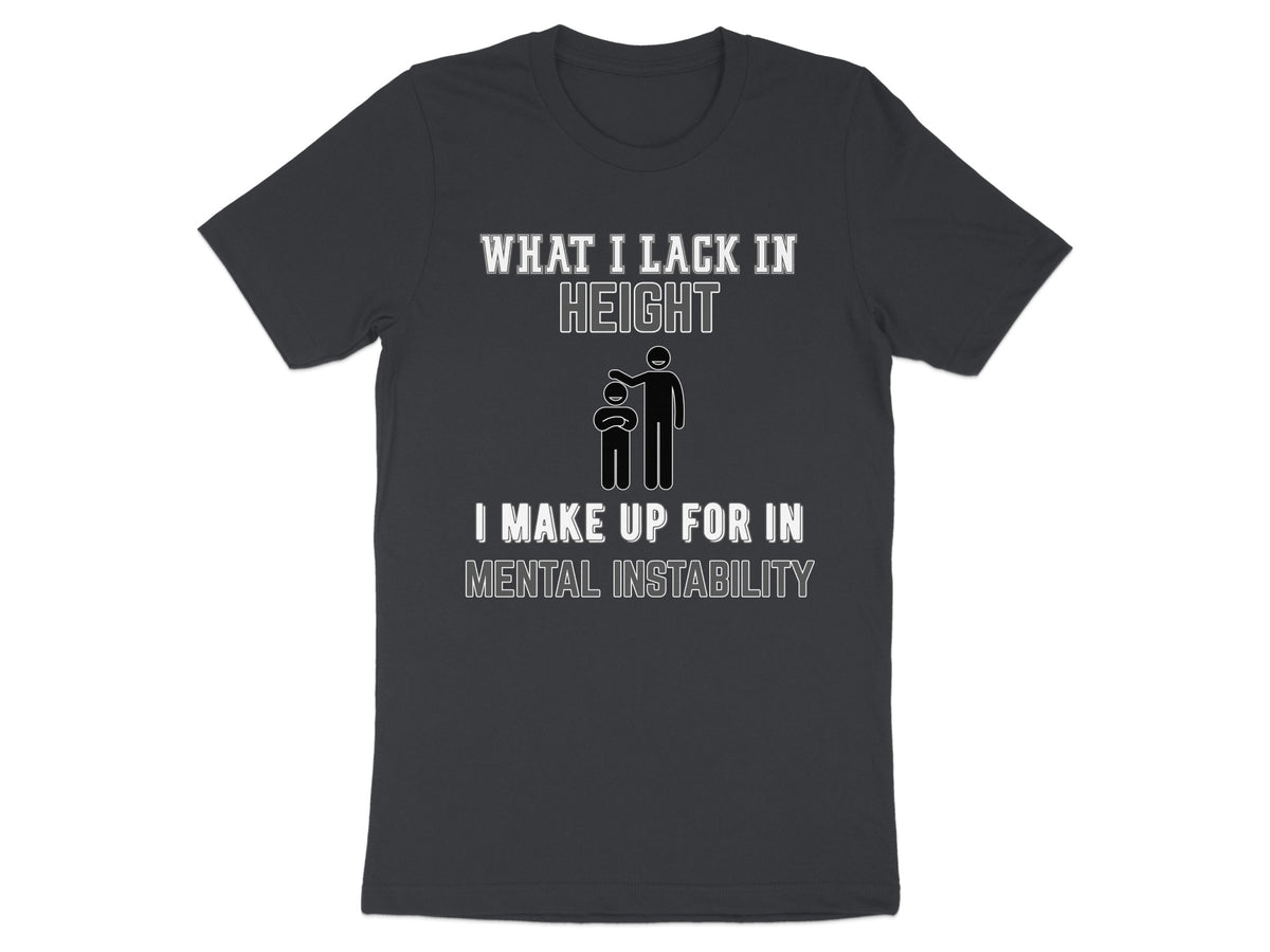 Dark grey t-shirt with text "WHAT I LACK IN HEIGHT I MAKE UP FOR IN MENTAL INSTABILITY".