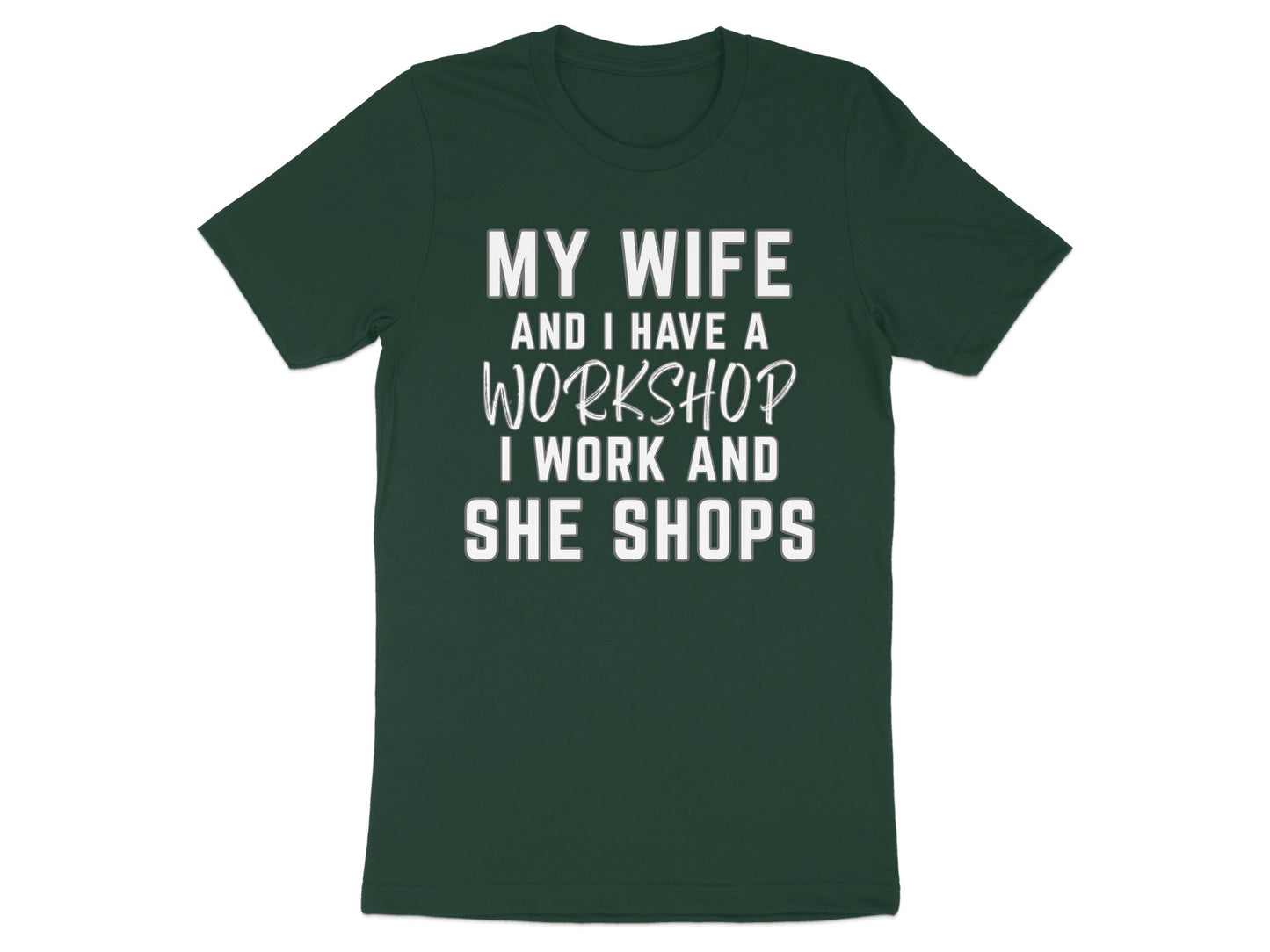 Dark green t-shirt with white text: "My wife and I have a workshop. I work and she shops."