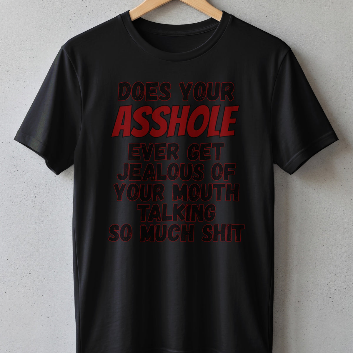 Black t-shirt with red text that says "Does your asshole ever get jealous of your mouth talking so much shit".