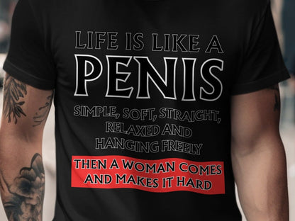 Black t-shirt with text: "Life is like a penis. Simple, soft, straight, relaxed and hanging freely. Then a woman comes and makes it hard."