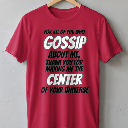 Red t-shirt with text: "FOR ALL OF YOU WHO GOSSIP ABOUT ME, THANK YOU FOR MAKING ME THE CENTER OF YOUR UNIVERSE."