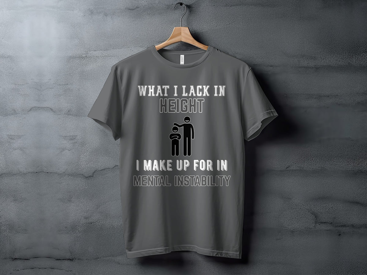 T-shirt with "WHAT I LACK IN HEIGHT I MAKE UP FOR IN MENTAL INSTABILITY" text.