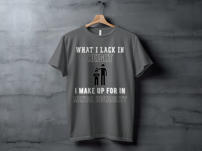 T-shirt with "WHAT I LACK IN HEIGHT I MAKE UP FOR IN MENTAL INSTABILITY" text.