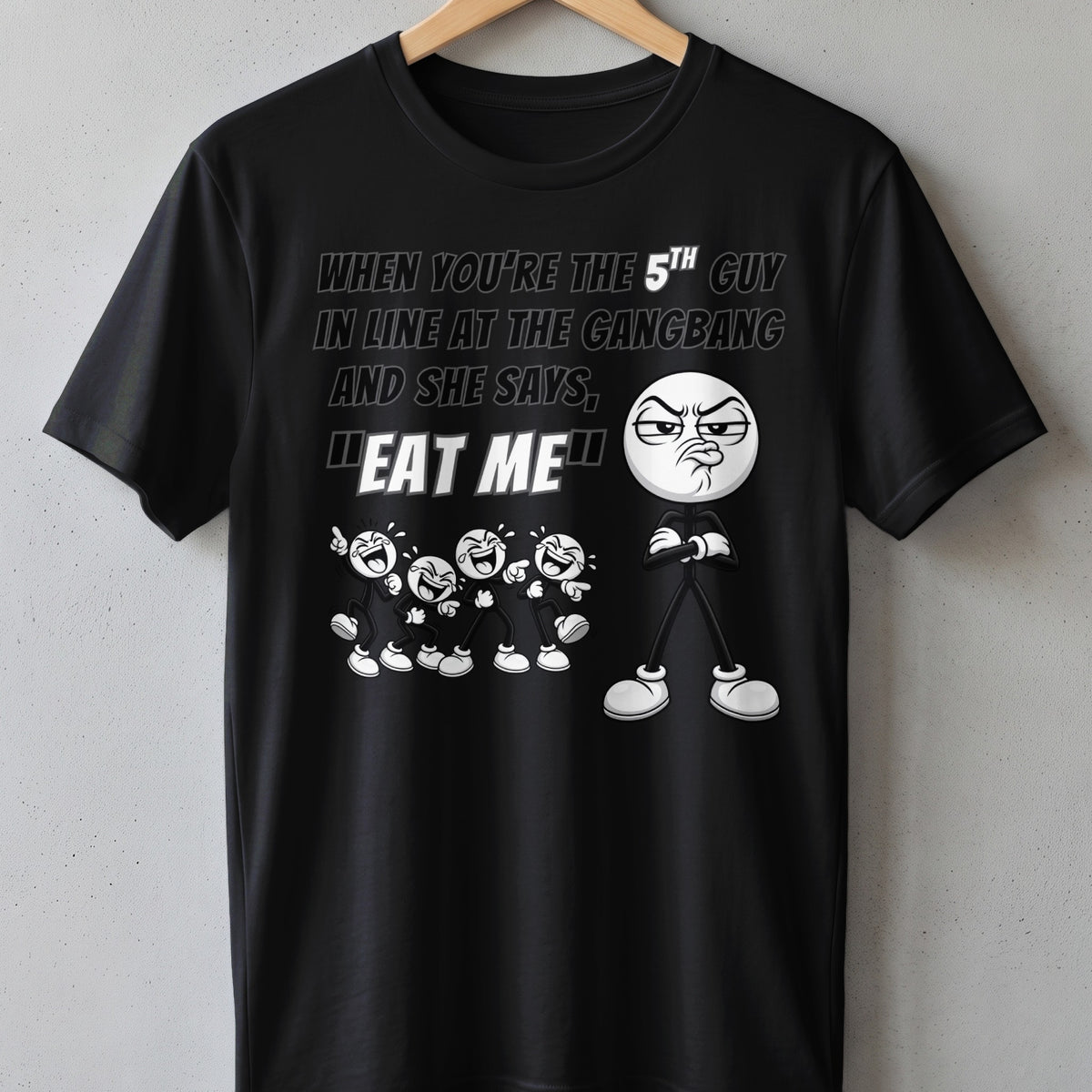 Black t-shirt with cartoon drawing and text "When you're the 5th guy in line at the gangbang and she says, 'Eat me'".
