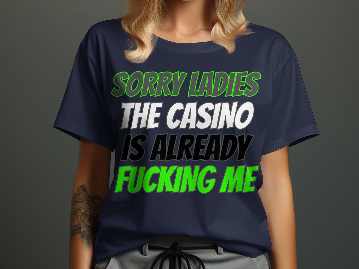 Navy t-shirt with "SORRY LADIES THE CASINO IS ALREADY FUCKING ME" text.