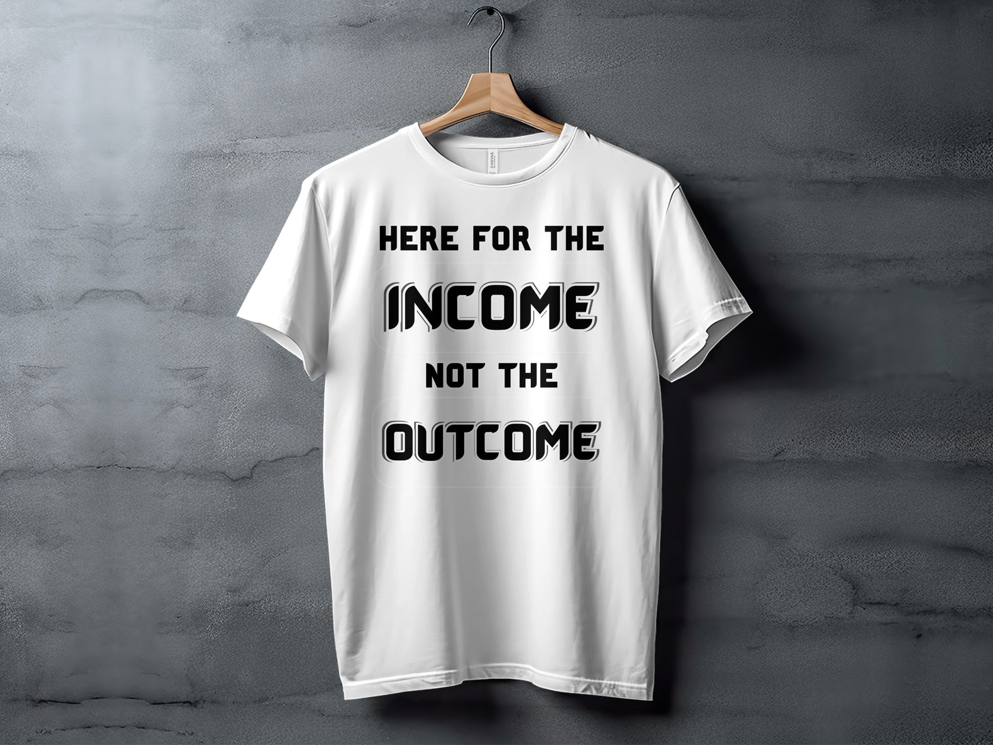 White t-shirt with black text reading "HERE FOR THE INCOME NOT THE OUTCOME".