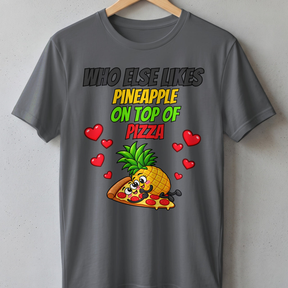 T-shirt with text "WHO ELSE LIKES PINEAPPLE ON TOP OF PIZZA".