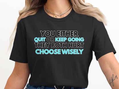 Black t-shirt with text: "YOU EITHER QUIT OR KEEP GOING THEY BOTH HURT CHOOSE WISELY"