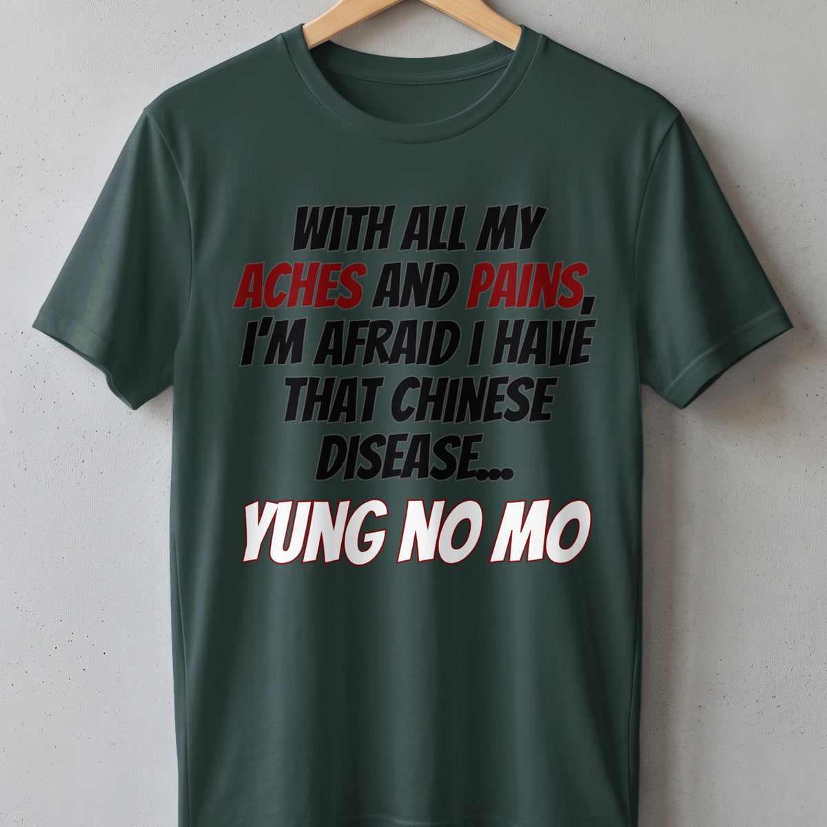 Dark green t-shirt with the text "WITH ALL MY ACHES AND PAINS, I'M AFRAID I HAVE THAT CHINESE DISEASE... YUNG NO MO".