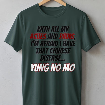 Dark green t-shirt with the text "WITH ALL MY ACHES AND PAINS, I'M AFRAID I HAVE THAT CHINESE DISEASE... YUNG NO MO".
