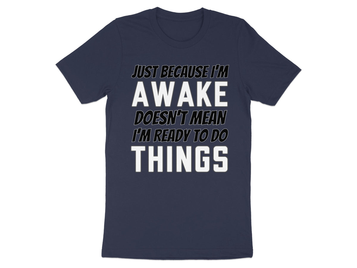 Navy t-shirt with white text that reads "AWAKE DOESN'T MEAN I'M READY TO DO THINGS."