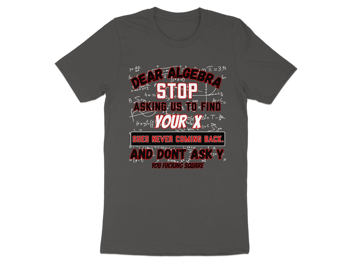 Dark grey t-shirt with "Dear Algebra Stop Asking Us To Find Your X" text and math equations.