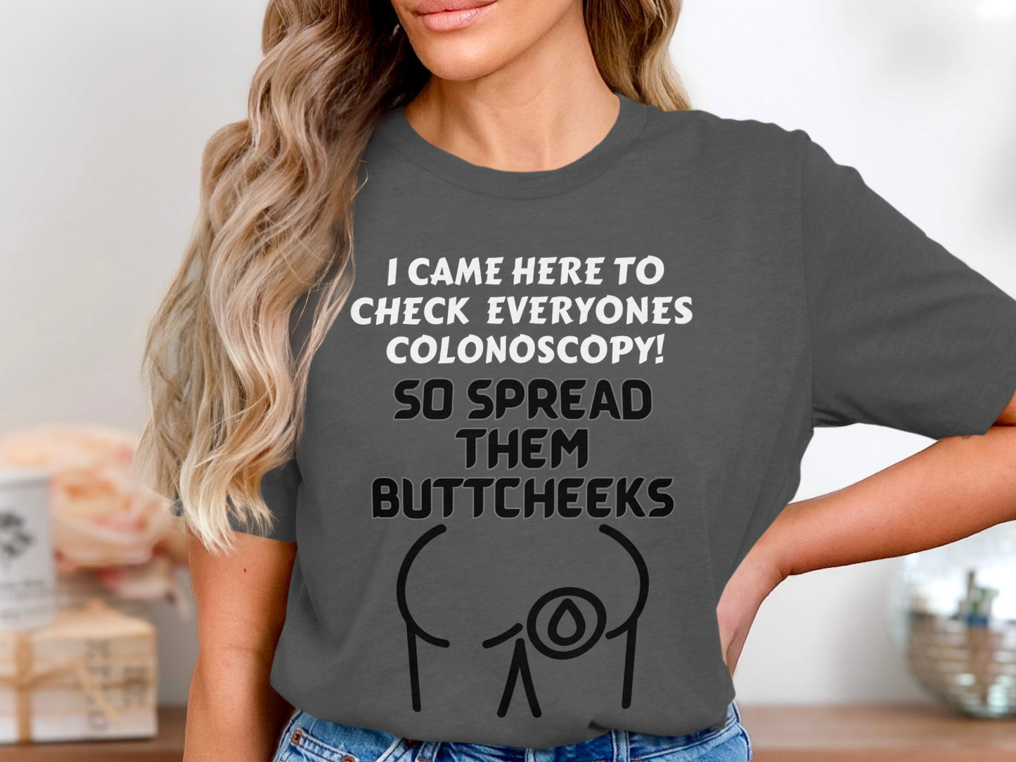 T-shirt with text: "I Came Here to Check Everyones Colonoscopy! So Spread Them Buttcheeks."