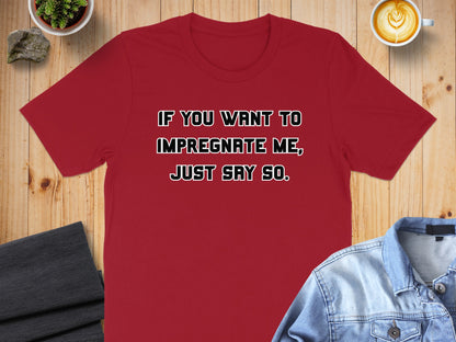 Red t-shirt with text: If you want to impregnate me, just say so.