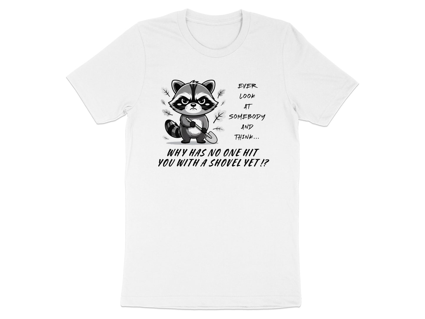 White t-shirt with raccoon graphic and text "Ever look at somebody and think... why has no one hit you with a shovel yet!?"