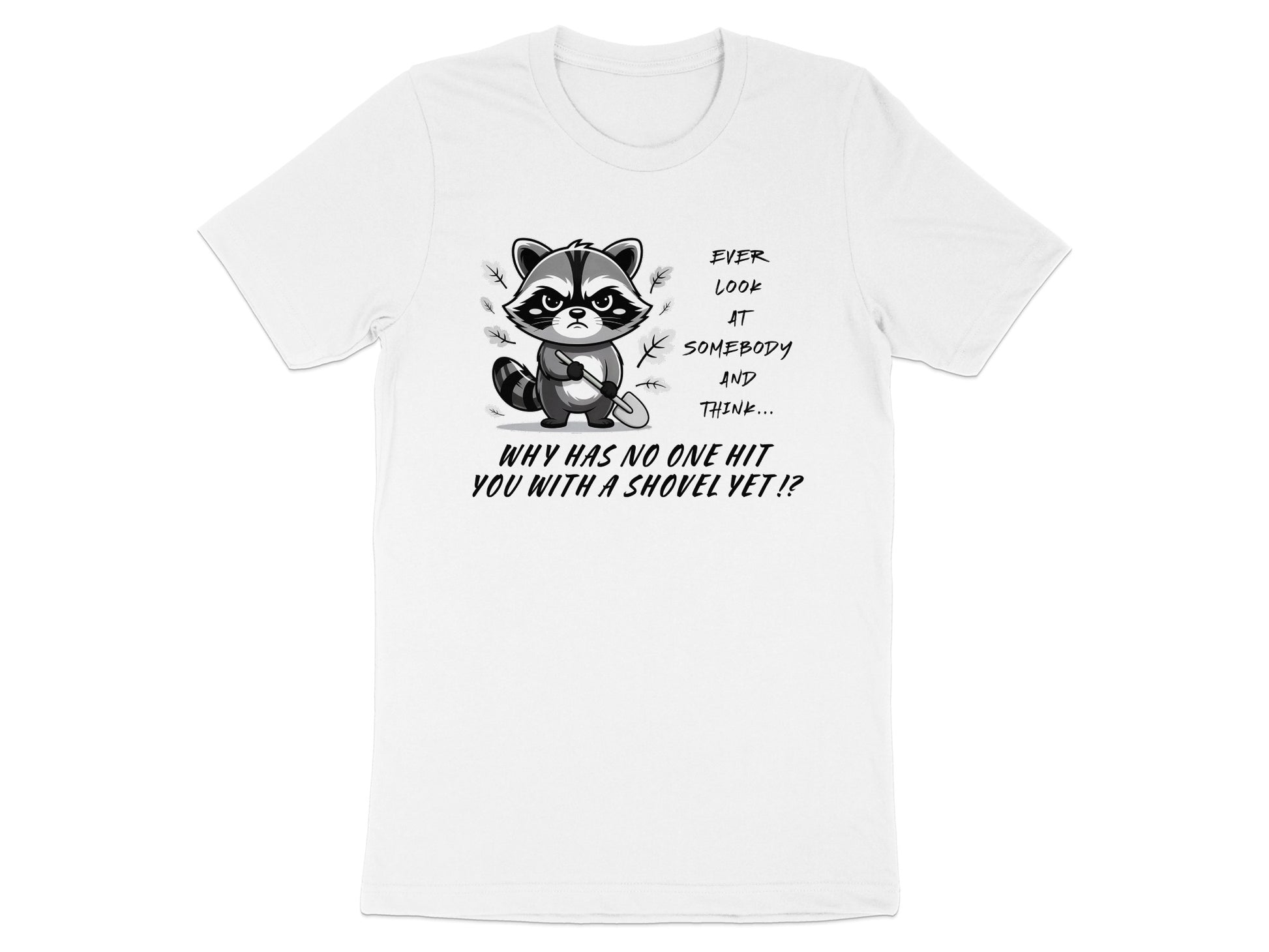 White t-shirt with raccoon graphic and text "Ever look at somebody and think... why has no one hit you with a shovel yet!?"