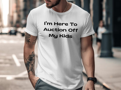 White t-shirt with black text "I'm Here To Auction Off My Kids".