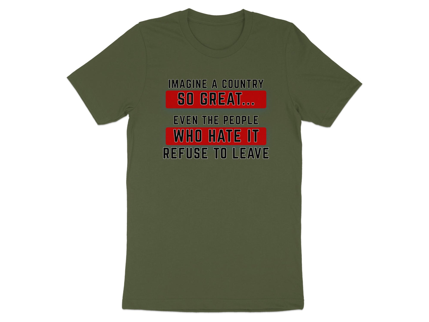 Olive green t-shirt with "Imagine a Country So Great... Even the People Who Hate It Refuse to Leave" text.
