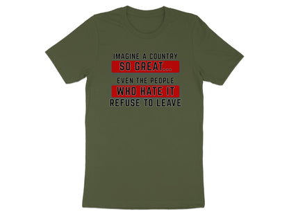 Olive green t-shirt with "Imagine a Country So Great... Even the People Who Hate It Refuse to Leave" text.