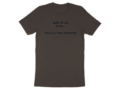 Dark brown t-shirt with text "WOKE UP GAY AGAIN... THIS IS GETTING RIDICULOUS".