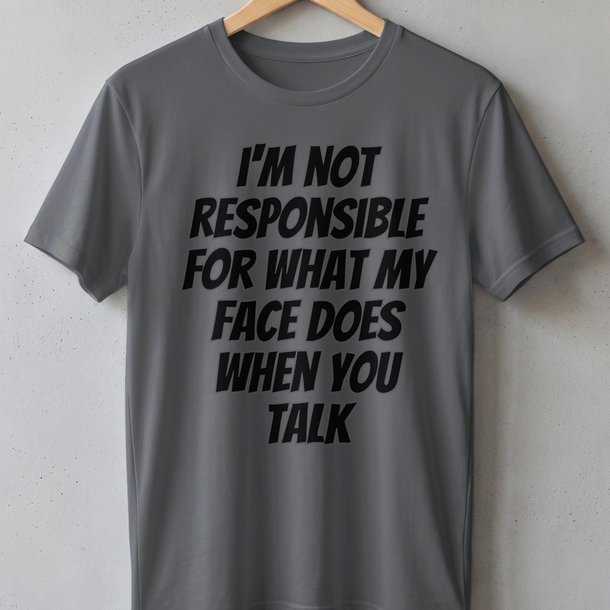 Grey t-shirt with black text "I'M NOT RESPONSIBLE FOR WHAT MY FACE DOES WHEN YOU TALK."