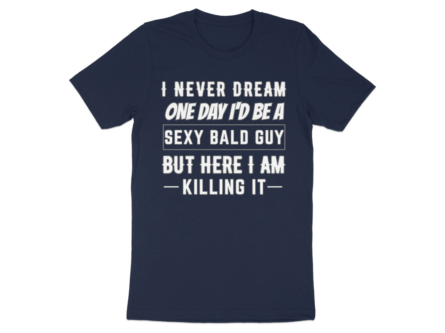 Navy t-shirt with white text that reads "I NEVER DREAM ONE DAY I'D BE A SEXY BALD GUY BUT HERE I AM - KILLING IT-".