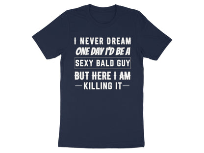 Navy t-shirt with white text that reads "I NEVER DREAM ONE DAY I'D BE A SEXY BALD GUY BUT HERE I AM - KILLING IT-".