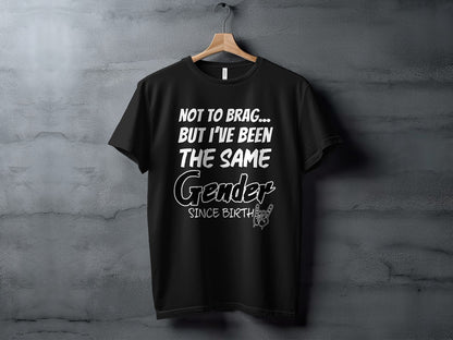 Black t-shirt with white text: "NOT TO BRAG... BUT I'VE BEEN THE SAME Gender SINCE BIRTH"