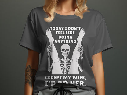 Skeleton with legs spread wide, text reads "Today I don't feel like doing anything except my wife, I'd do her."