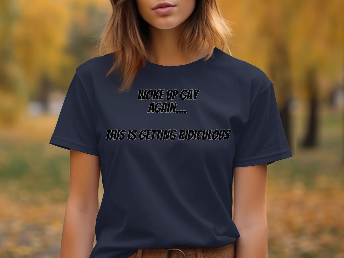 Dark blue t-shirt with text "WOKE UP GAY AGAIN... THIS IS GETTING RIDICULOUS."