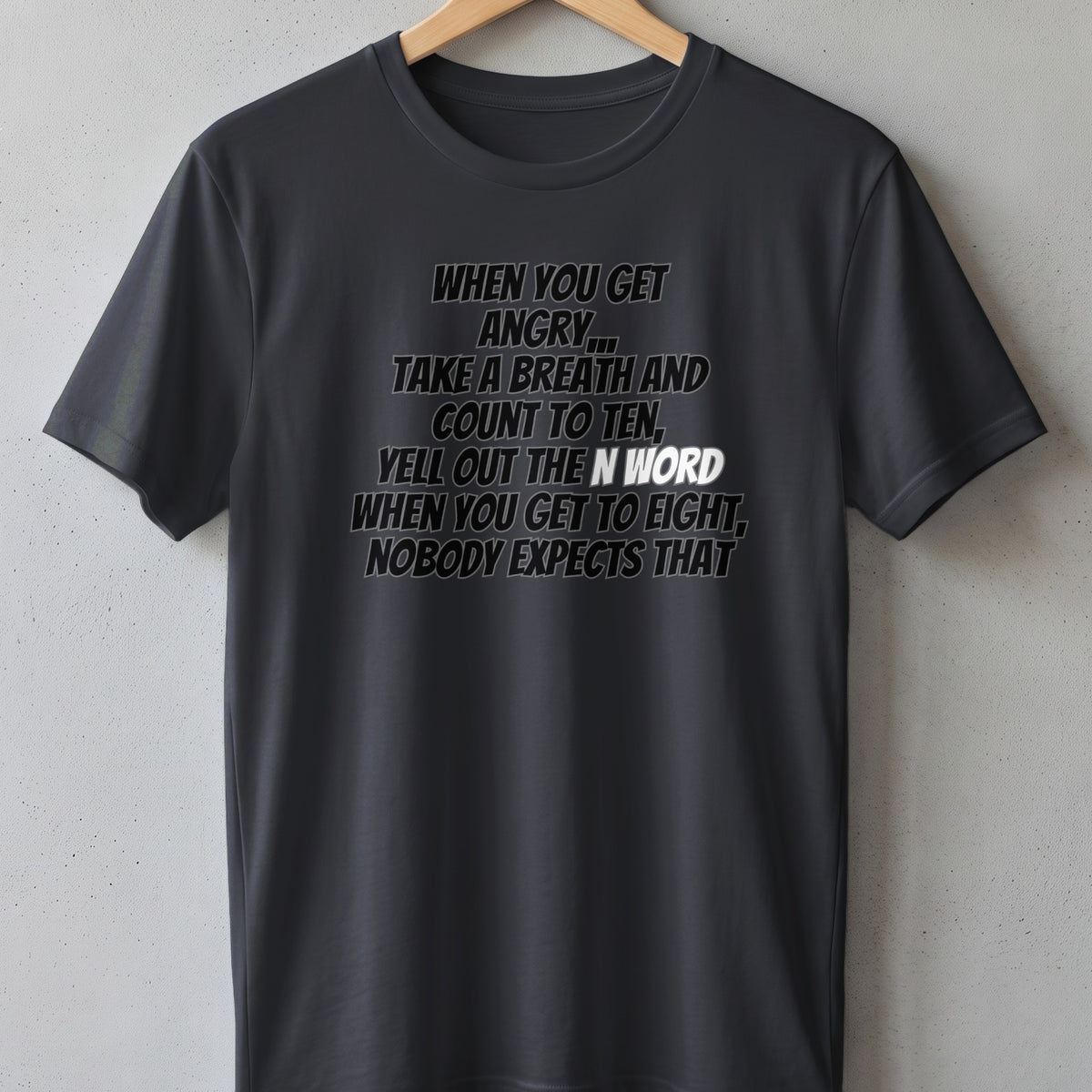 Dark grey t-shirt with text: "When you get angry, take a breath and count to ten, yell out the N word when you get to eight, nobody expects that."