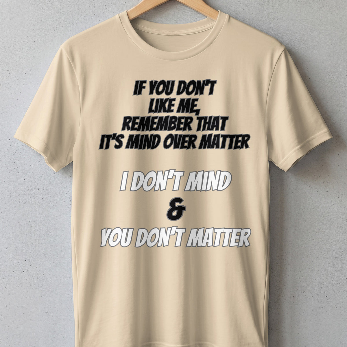 Beige t-shirt with text: If you don't like me, remember it's mind over matter. I don't mind & you don't matter.