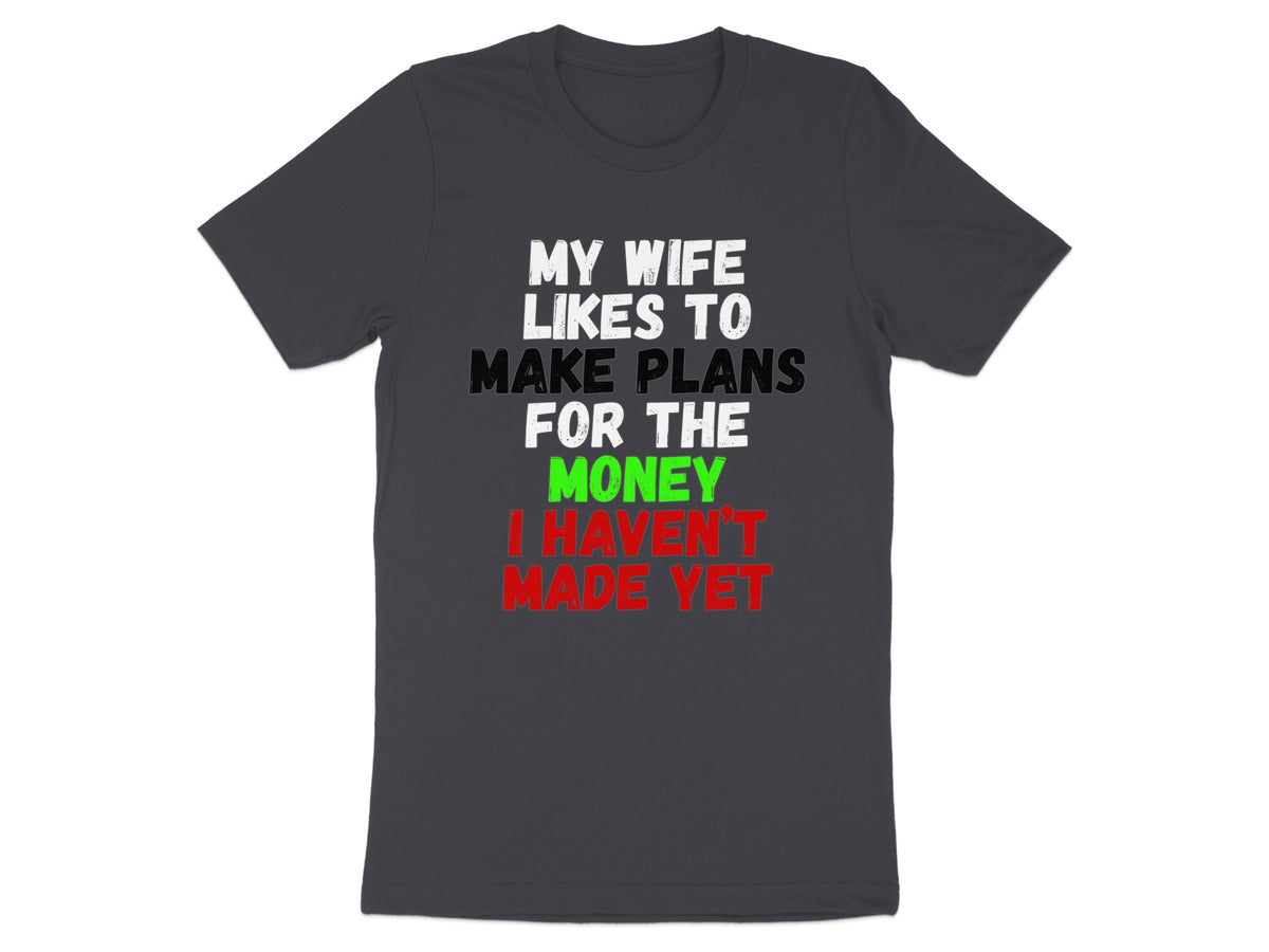 Dark gray t-shirt with "My wife likes to make plans for the money I haven't made yet" text.