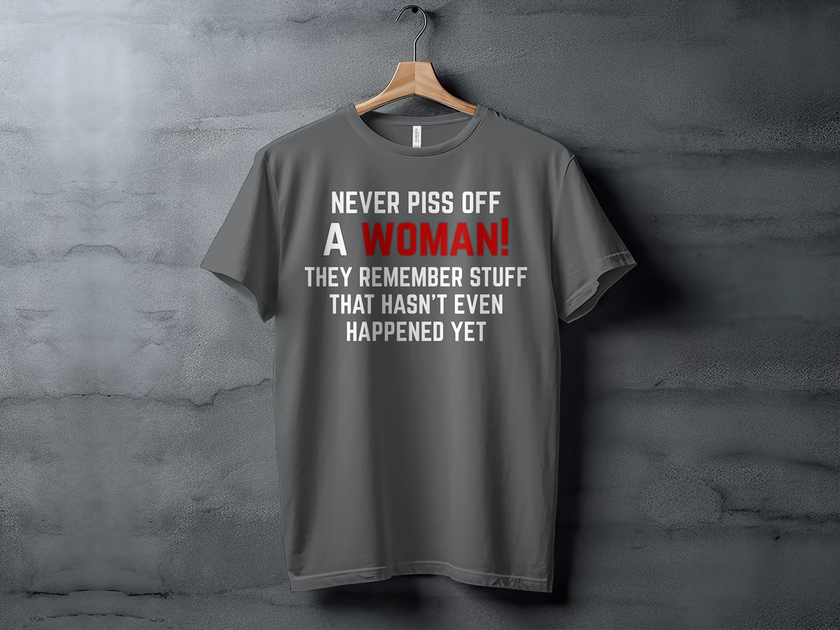 Gray t-shirt with "NEVER PISS OFF A WOMAN! THEY REMEMBER STUFF THAT HASN'T EVEN HAPPENED YET" text.