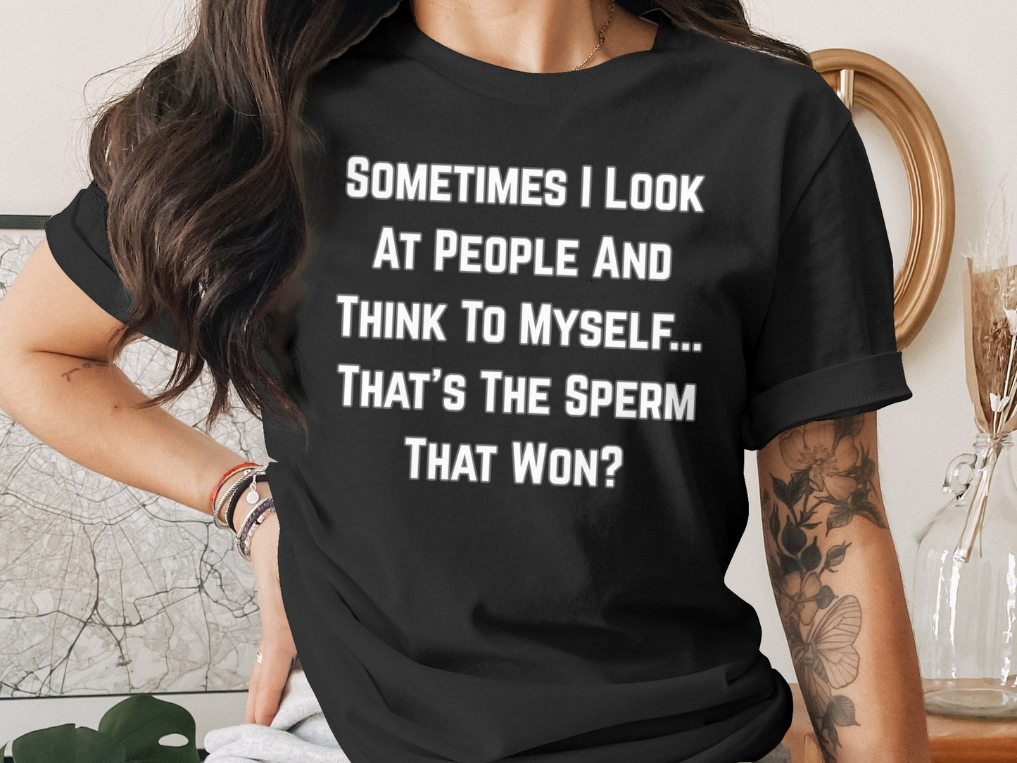 Black t-shirt with white text: "SOMETIMES I LOOK AT PEOPLE AND THINK TO MYSELF... THAT'S THE SPERM THAT WON?"