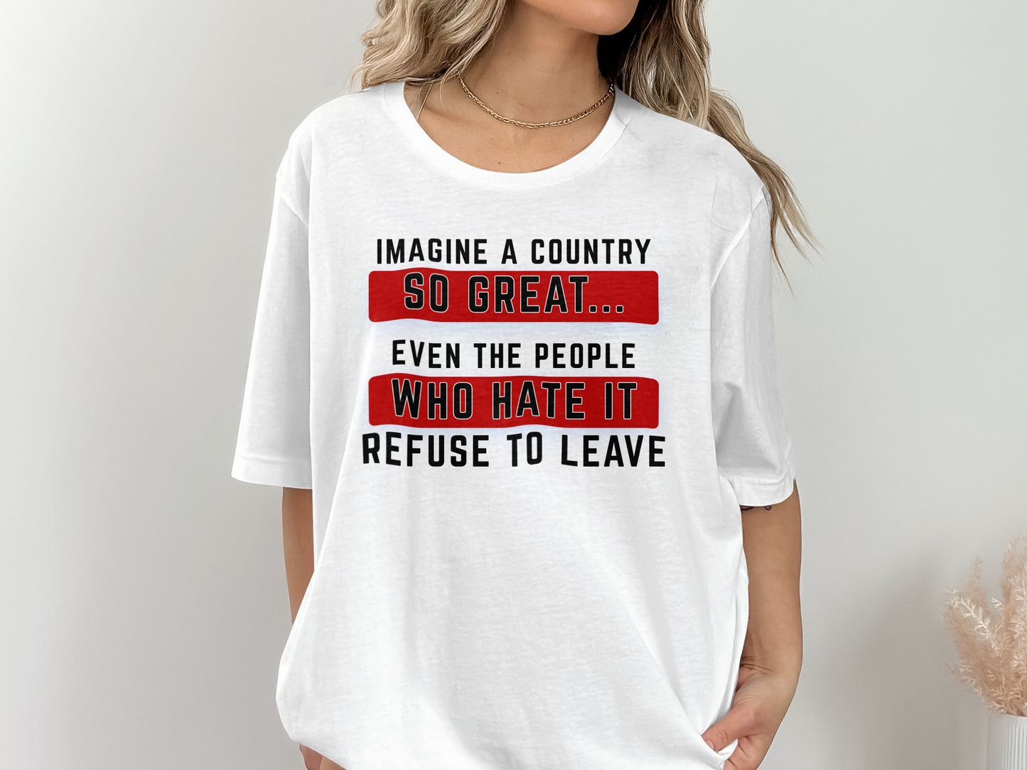 White t-shirt with text "Imagine a country so great... even the people who hate it refuse to leave".