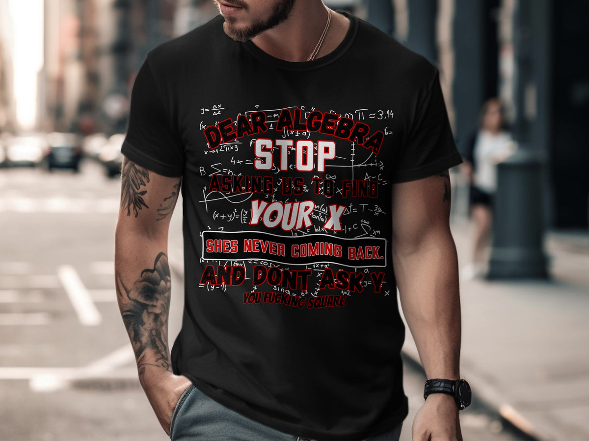 Black t-shirt with text "Dear Algebra stop asking us to find your x, she's never coming back."