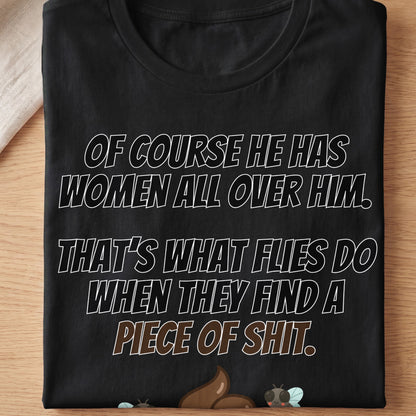 Black t-shirt with text: "Of course he has women all over him. That's what flies do when they find a piece of shit."