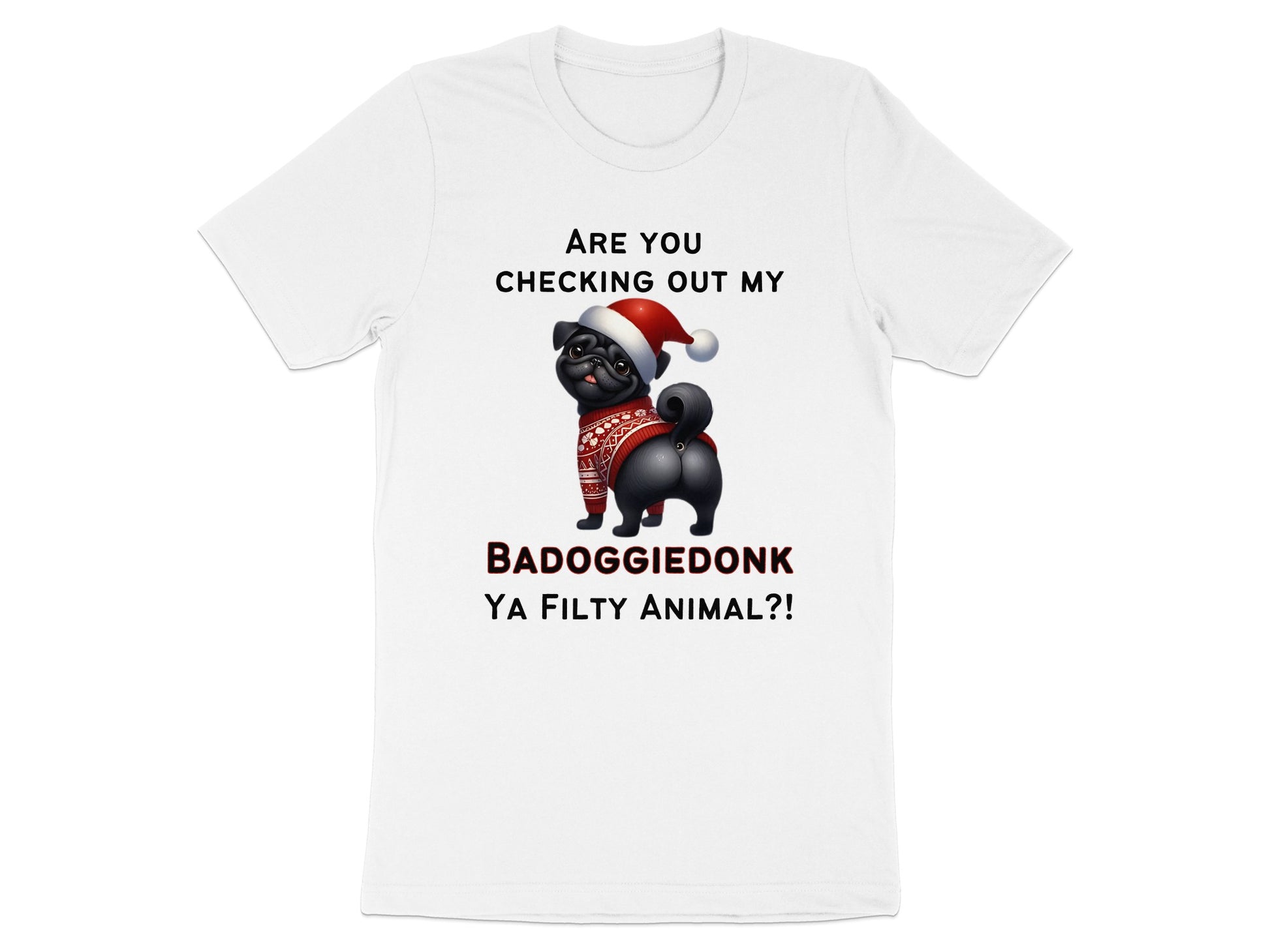 White t-shirt with pug wearing Santa hat and sweater, saying BADOGGIEDONK YA FILTY ANIMAL?!