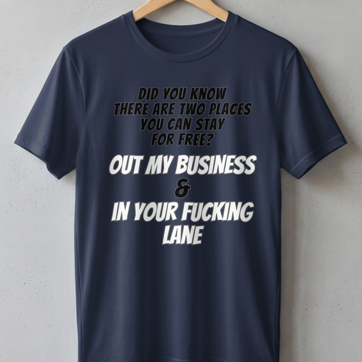 Dark blue t-shirt with the text "Did you know there are two places you can stay for free? Out my business & In your fucking lane."