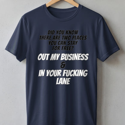Dark blue t-shirt with the text "Did you know there are two places you can stay for free? Out my business & In your fucking lane."